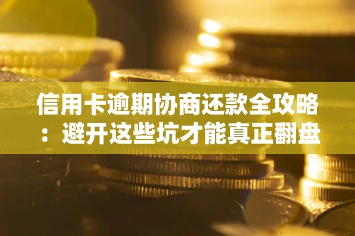 济南信用卡逾期协商还款全攻略：避开这些坑才能真正翻盘
